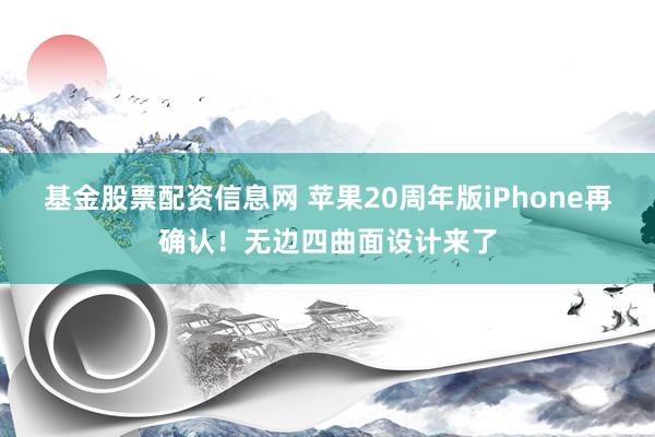 基金股票配资信息网 苹果20周年版iPhone再确认！无边四曲面设计来了
