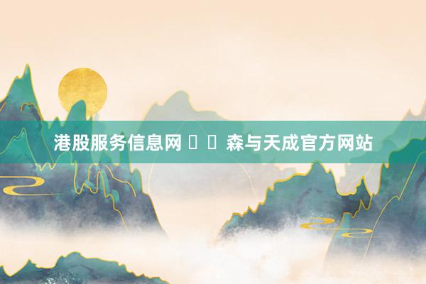港股服务信息网 ✍✆森与天成官方网站