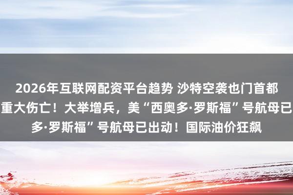 2026年互联网配资平台趋势 沙特空袭也门首都萨那！胡塞武装遭受重大伤亡！大举增兵，美“西奥多·罗斯福”号航母已出动！国际油价狂飙