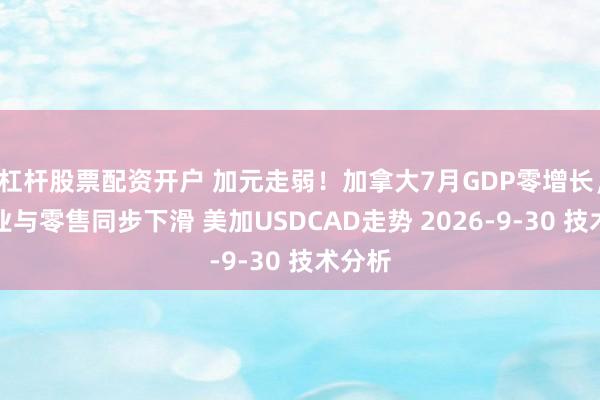 杠杆股票配资开户 加元走弱！加拿大7月GDP零增长，制造业与零售同步下滑 美加USDCAD走势 2026-9-30 技术分析