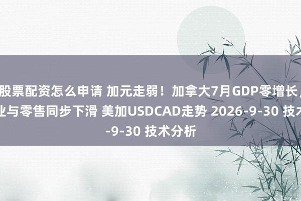 股票配资怎么申请 加元走弱！加拿大7月GDP零增长，制造业与零售同步下滑 美加USDCAD走势 2026-9-30 技术分析