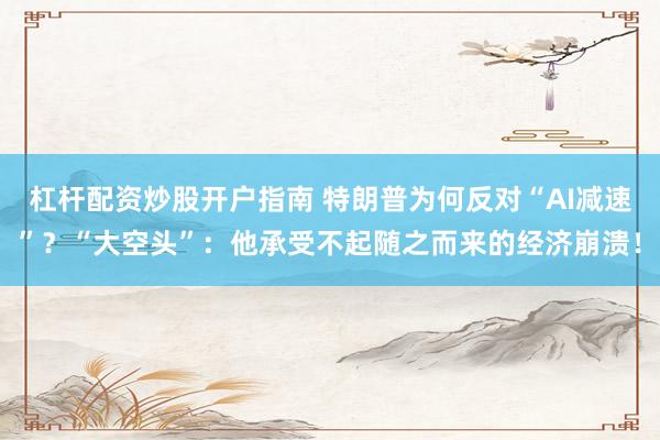杠杆配资炒股开户指南 特朗普为何反对“AI减速”？“大空头”：他承受不起随之而来的经济崩溃！