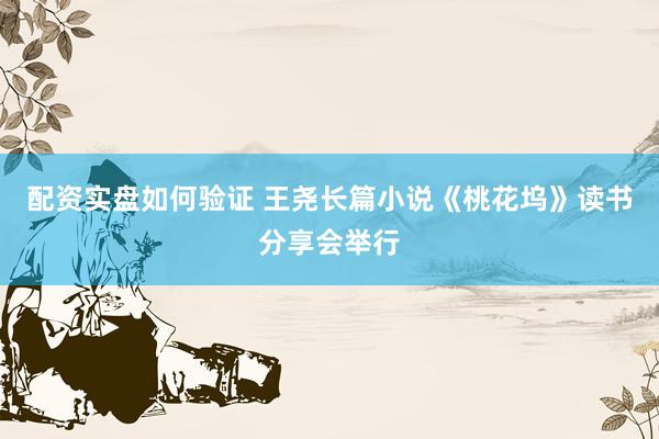 配资实盘如何验证 王尧长篇小说《桃花坞》读书分享会举行
