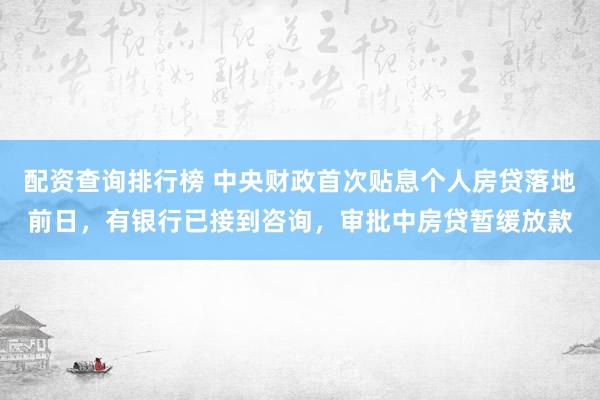 配资查询排行榜 中央财政首次贴息个人房贷落地前日，有银行已接到咨询，审批中房贷暂缓放款