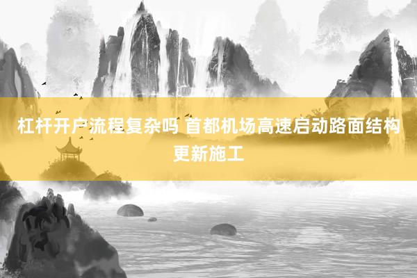 杠杆开户流程复杂吗 首都机场高速启动路面结构更新施工