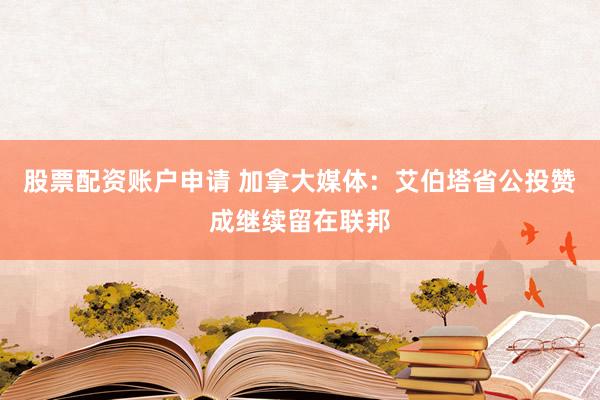 股票配资账户申请 加拿大媒体：艾伯塔省公投赞成继续留在联邦
