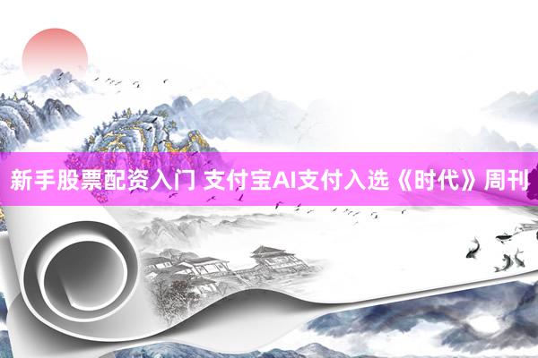 新手股票配资入门 支付宝AI支付入选《时代》周刊