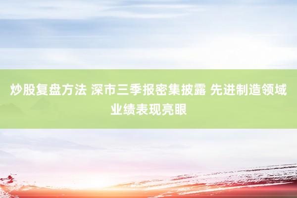 炒股复盘方法 深市三季报密集披露 先进制造领域业绩表现亮眼