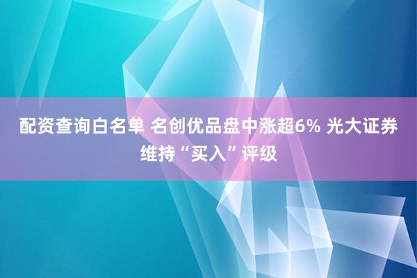 配资查询白名单 名创优品盘中涨超6% 光大证券维持“买入”评级