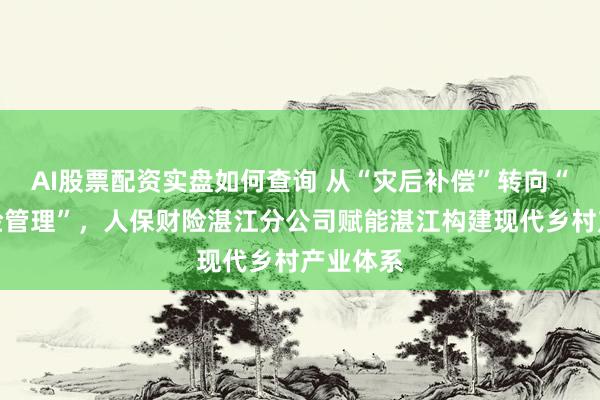 AI股票配资实盘如何查询 从“灾后补偿”转向“全程风险管理”,人保财险湛江分公司赋能湛江构建现代乡村产业体系
