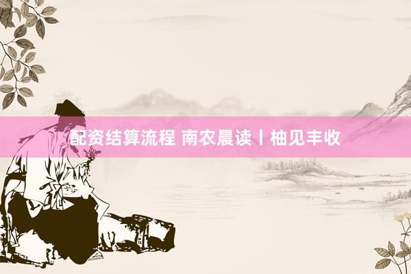 配资结算流程 南农晨读丨柚见丰收