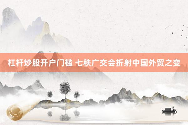 杠杆炒股开户门槛 七秩广交会折射中国外贸之变