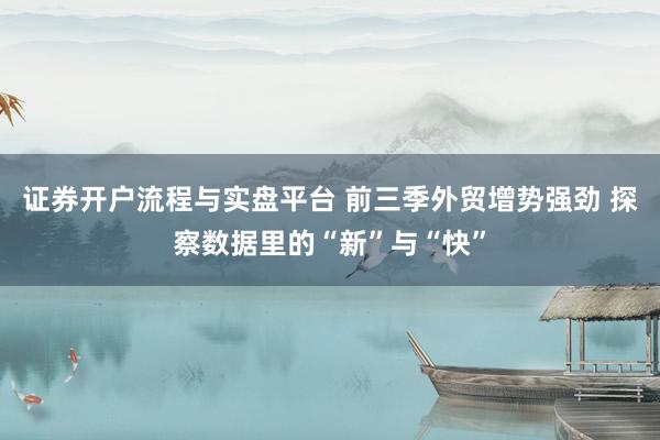 证券开户流程与实盘平台 前三季外贸增势强劲 探察数据里的“新”与“快”